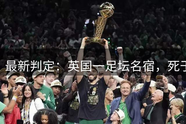 最新判定：英国一足坛名宿，死于反复用头顶球所导致的脑部疾病