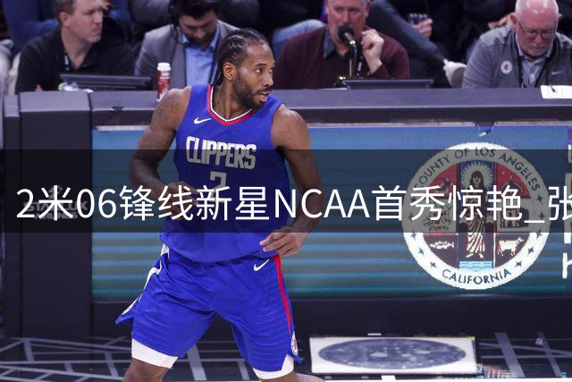 2米06锋线新星NCAA首秀惊艳 张博源或将改写中国男篮未来